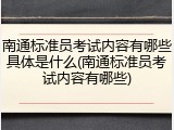 南通标准员考试内容有哪些具体是什么(南通标准员考试内容有哪些)
