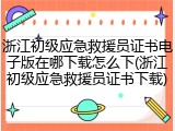 浙江初级应急救援员证书电子版在哪下载怎么下(浙江初级应急救援员证书下载)