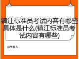 镇江标准员考试内容有哪些具体是什么(镇江标准员考试内容有哪些)