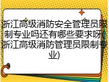 浙江高级消防安全管理员限制专业吗还有哪些要求呀(浙江高级消防管理员限制专业)