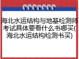 海北水运结构与地基检测师考试具体要看什么书哪买(海北水运结构检测书买)