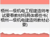 梧州一级机电工程建造师考试要看教材吗具体哪些书(梧州一级机电建造师教材必要)