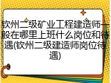 钦州二级矿业工程建造师一般在哪里上班什么岗位和待遇(钦州二级建造师岗位待遇)