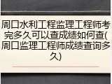 周口水利工程监理工程师考完多久可以查成绩如何查(周口监理工程师成绩查询多久)