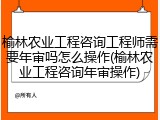 榆林农业工程咨询工程师需要年审吗怎么操作(榆林农业工程咨询年审操作)