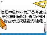 信阳中级物业管理员考试成绩公布时间如何查询(信阳物业考试成绩查询时间)