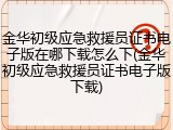 金华初级应急救援员证书电子版在哪下载怎么下(金华初级应急救援员证书电子版下载)