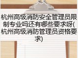 杭州高级消防安全管理员限制专业吗还有哪些要求呀(杭州高级消防管理员资格要求)