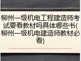 柳州一级机电工程建造师考试要看教材吗具体哪些书(柳州一级机电建造师教材必看)