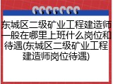 东城区二级矿业工程建造师一般在哪里上班什么岗位和待遇(东城区二级矿业工程建造师岗位待遇)