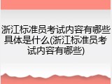 浙江标准员考试内容有哪些具体是什么(浙江标准员考试内容有哪些)