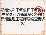 鄂州水利工程监理工程师考完多久可以查成绩如何查(鄂州监理工程师成绩查询多久)