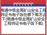 南通中级金属矿山安全工程师证书电子版在哪下载怎么下(南通中级金属矿山安全工程师证书电子版下载)