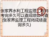 张家界水利工程监理工程师考完多久可以查成绩如何查(张家界监理工程师成绩查询多久)