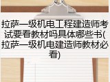 拉萨一级机电工程建造师考试要看教材吗具体哪些书(拉萨一级机电建造师教材必看)