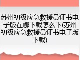 苏州初级应急救援员证书电子版在哪下载怎么下(苏州初级应急救援员证书电子版下载)