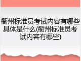 衢州标准员考试内容有哪些具体是什么(衢州标准员考试内容有哪些)