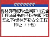 锡林郭勒初级金属矿山安全工程师证书电子版在哪下载怎么下(锡林郭勒安全工程师证书下载)