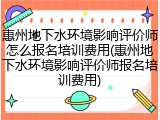 惠州地下水环境影响评价师怎么报名培训费用(惠州地下水环境影响评价师报名培训费用)