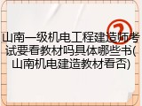 山南一级机电工程建造师考试要看教材吗具体哪些书(山南机电建造教材看否)