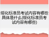 绥化标准员考试内容有哪些具体是什么(绥化标准员考试内容有哪些)