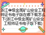 浙江中级金属矿山安全工程师证书电子版在哪下载怎么下(浙江中级金属矿山安全工程师证书电子版下载)