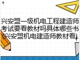兴安盟一级机电工程建造师考试要看教材吗具体哪些书(兴安盟机电建造师教材看)