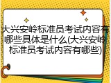 大兴安岭标准员考试内容有哪些具体是什么(大兴安岭标准员考试内容有哪些)