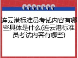 连云港标准员考试内容有哪些具体是什么(连云港标准员考试内容有哪些)