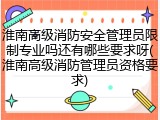 淮南高级消防安全管理员限制专业吗还有哪些要求呀(淮南高级消防管理员资格要求)