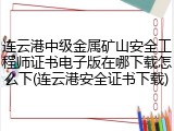 连云港中级金属矿山安全工程师证书电子版在哪下载怎么下(连云港安全证书下载)