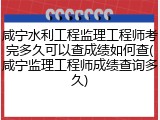 咸宁水利工程监理工程师考完多久可以查成绩如何查(咸宁监理工程师成绩查询多久)