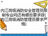 内江高级消防安全管理员限制专业吗还有哪些要求呀(内江高级消防管理员要求严格)