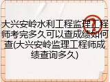 大兴安岭水利工程监理工程师考完多久可以查成绩如何查(大兴安岭监理工程师成绩查询多久)