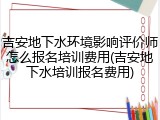 吉安地下水环境影响评价师怎么报名培训费用(吉安地下水培训报名费用)