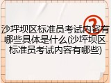 沙坪坝区标准员考试内容有哪些具体是什么(沙坪坝区标准员考试内容有哪些)