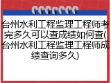 台州水利工程监理工程师考完多久可以查成绩如何查(台州水利工程监理工程师成绩查询多久)
