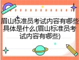 眉山标准员考试内容有哪些具体是什么(眉山标准员考试内容有哪些)
