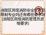 涪陵区高级消防安全管理员限制专业吗还有哪些要求呀(涪陵区高级消防管理员资格要求)