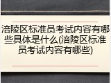 涪陵区标准员考试内容有哪些具体是什么(涪陵区标准员考试内容有哪些)