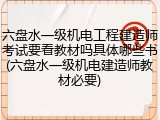 六盘水一级机电工程建造师考试要看教材吗具体哪些书(六盘水一级机电建造师教材必要)