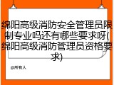 绵阳高级消防安全管理员限制专业吗还有哪些要求呀(绵阳高级消防管理员资格要求)