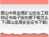 眉山中级金属矿山安全工程师证书电子版在哪下载怎么下(眉山金属安全证书下载)