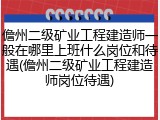 儋州二级矿业工程建造师一般在哪里上班什么岗位和待遇(儋州二级矿业工程建造师岗位待遇)