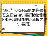 池州地下水环境影响评价师怎么报名培训费用(池州地下水环境影响评价师报名培训费用)