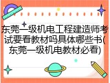 东莞一级机电工程建造师考试要看教材吗具体哪些书(东莞一级机电教材必看)