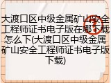 大渡口区中级金属矿山安全工程师证书电子版在哪下载怎么下(大渡口区中级金属矿山安全工程师证书电子版下载)