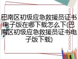 巴南区初级应急救援员证书电子版在哪下载怎么下(巴南区初级应急救援员证书电子版下载)