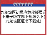 九龙坡区初级应急救援员证书电子版在哪下载怎么下(九龙坡区证书下载处)