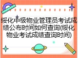绥化中级物业管理员考试成绩公布时间如何查询(绥化物业考试成绩查询时间)